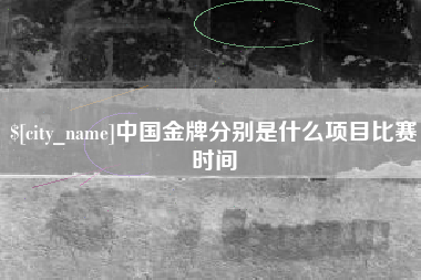 宝鸡中国金牌分别是什么项目比赛时间